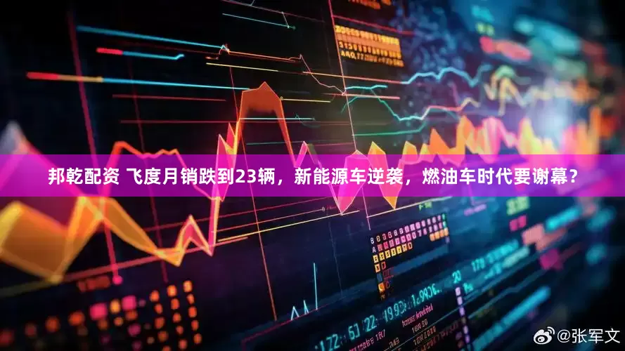 邦乾配资 飞度月销跌到23辆，新能源车逆袭，燃油车时代要谢幕？